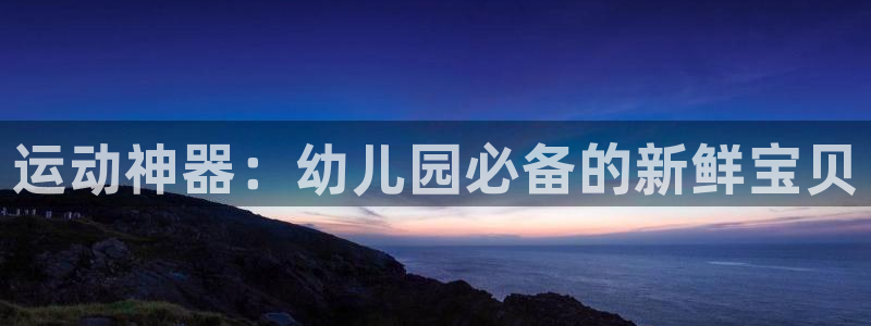 征途国际神州：运动神器：幼儿园必备的新鲜宝贝