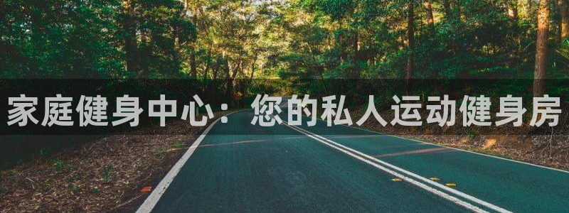 征途国际平台是正规平台吗知乎：家庭健身中心：您的私人