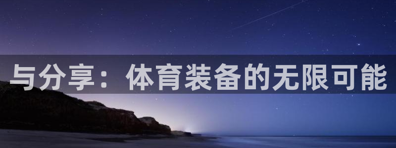 征途国际平台：与分享：体育装备的无限可能
