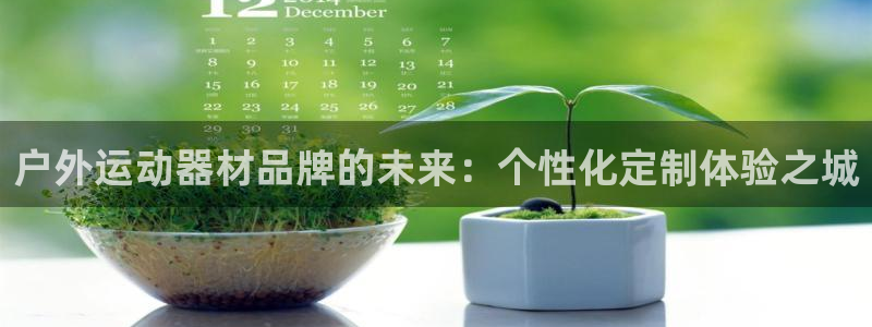 征途国际招商电话号码是多少啊：户外运动器材品牌的未来：个性化