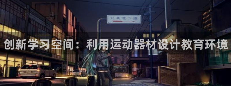 征途国际平台注册要钱吗安全吗：创新学习空间：利用运动器材设计