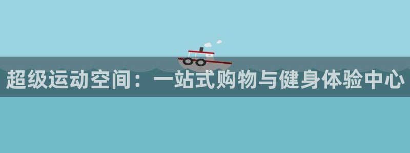 征途国际娱乐是那个系列的台子：超级运动空间：一站式购物与健身