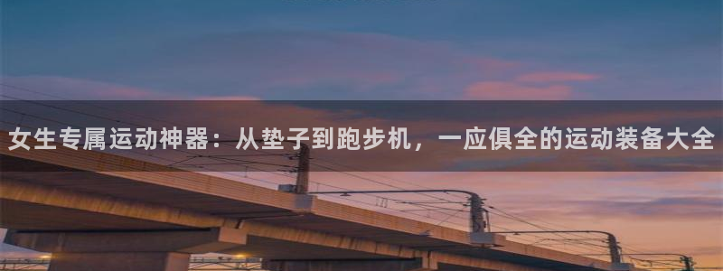 征途国际新能源：女生专属运动神器：从垫子到跑步机，一应俱全的